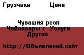     Грузчики-230   › Цена ­ 230 - Чувашия респ., Чебоксары г. Услуги » Другие   